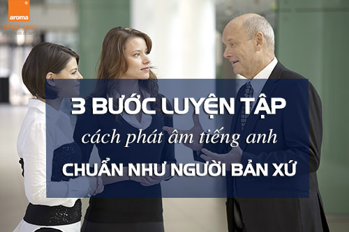 3-buoc-luyen-tap-cach-phat-am-tieng-anh-chuan-nhu-nguoi-ban-xu