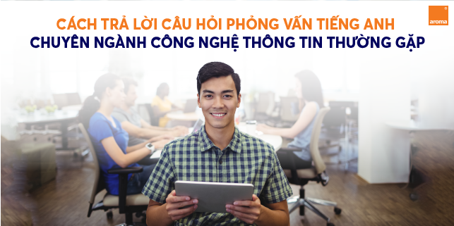 cách-trả-lời-các-câu-hỏi-phỏng-vấn-tiếng-anh-ngành-công-nghệ-thông-tin